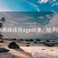 断断续续用age动漫，顺不顺