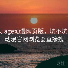 这两天 age动漫网页版，坑不坑，age动漫官网浏览器直接搜