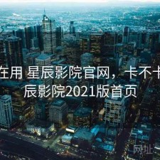 最近在用 星辰影院官网，卡不卡，星辰影院2021版首页