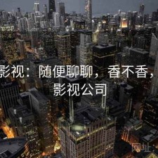 天美影视：随便聊聊，香不香，天美影视公司