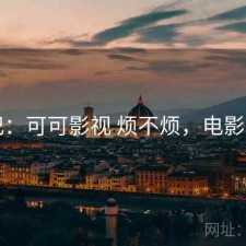 随记：可可影视 烦不烦，电影可可