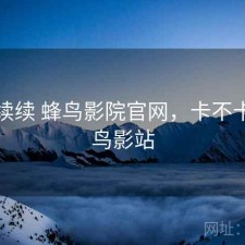 断断续续 蜂鸟影院官网，卡不卡，蜂鸟影站