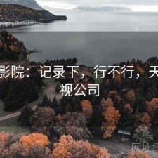 天美影院：记录下，行不行，天美影视公司