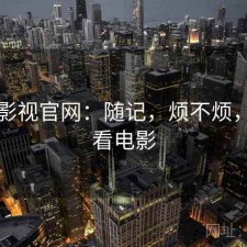 可可影视官网：随记，烦不烦，可可看电影