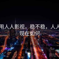 刚用用人人影视，稳不稳，人人影视现在如何