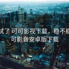 前后试了 可可影视下载，稳不稳，可可影音安卓版下载