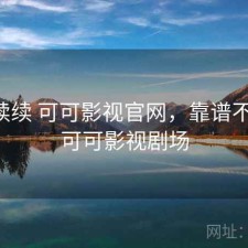 断断续续 可可影视官网，靠谱不靠谱，可可影视剧场