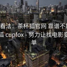 个人看法：茶杯狐官网 靠谱不靠谱，茶杯狐 cupfox - 努力让找电影变得简单