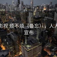 人人影视 烦不烦（备忘），人人影视宣布