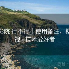 樱花影院 行不行｜使用备注，樱花影视 - 技术爱好者