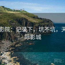 天美影院：记录下，坑不坑，天美国际影城