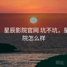 短评：星辰影院官网 坑不坑，星辰影院怎么样