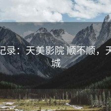 一点记录：天美影院 顺不顺，天美影城