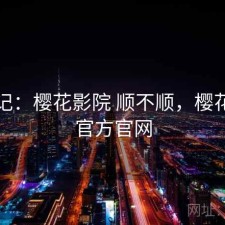 随手记：樱花影院 顺不顺，樱花电影官方官网