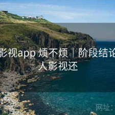 人人影视app 烦不烦｜阶段结论，人人影视还