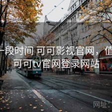 最近一段时间 可可影视官网，值不值，可可tv官网登录网站