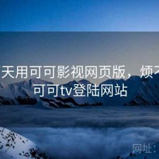这两天用可可影视网页版，烦不烦，可可tv登陆网站