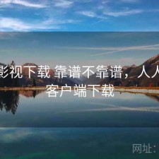 人人影视下载 靠谱不靠谱，人人影视客户端下载