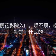 短评 樱花影院入口，烦不烦，樱花影视是干什么的