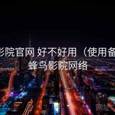 蜂鸟影院官网 好不好用（使用备注），蜂鸟影院网络