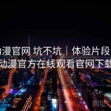 age动漫官网 坑不坑｜体验片段，age动漫官方在线观看官网下载