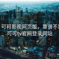 刚用 可可影视网页版，靠谱不靠谱，可可tv官网登录网站