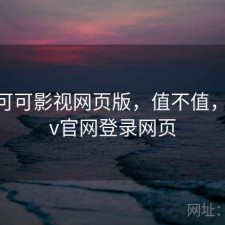 刚用 可可影视网页版，值不值，可可tv官网登录网页