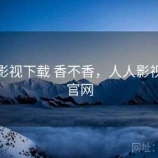 人人影视下载 香不香，人人影视下载官网