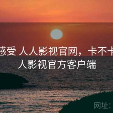 直说感受 人人影视官网，卡不卡，人人影视官方客户端