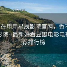 最近在用用星辰影院官网，香不香，星辰影院--最新好看豆瓣电影电视剧推荐排行榜