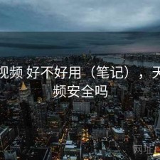天美视频 好不好用（笔记），天美视频安全吗