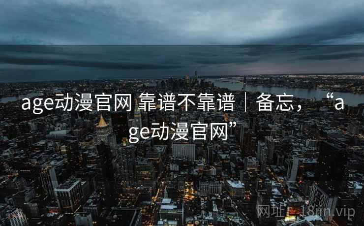 age动漫官网 靠谱不靠谱｜备忘，“age动漫官网”  第2张
