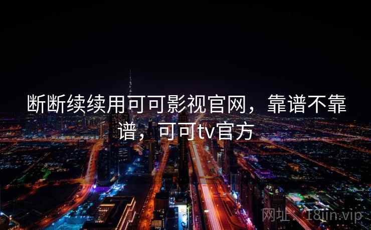 断断续续用可可影视官网，靠谱不靠谱，可可tv官方  第2张