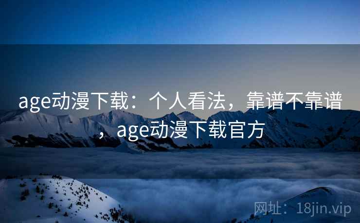 age动漫下载：个人看法，靠谱不靠谱，age动漫下载官方  第2张