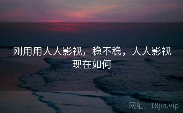刚用用人人影视,稳不稳,人人影视现在如何 第2张 刚用用人人影视,稳不稳,人人影视现在如何 第2张