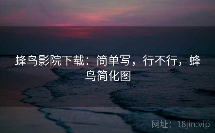 蜂鸟影院下载：简单写，行不行，蜂鸟简化图  第2张