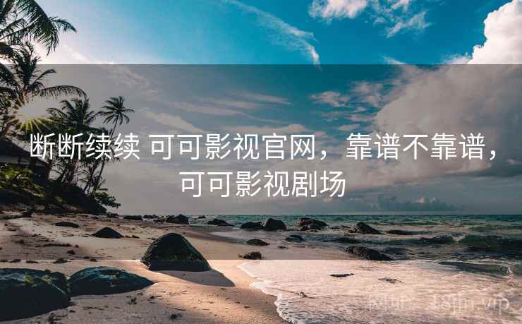 断断续续 可可影视官网，靠谱不靠谱，可可影视剧场  第2张