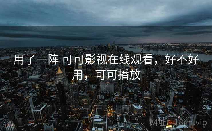 用了一阵 可可影视在线观看，好不好用，可可播放  第1张