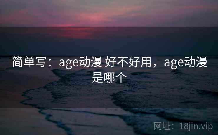 简单写：age动漫 好不好用，age动漫是哪个  第1张
