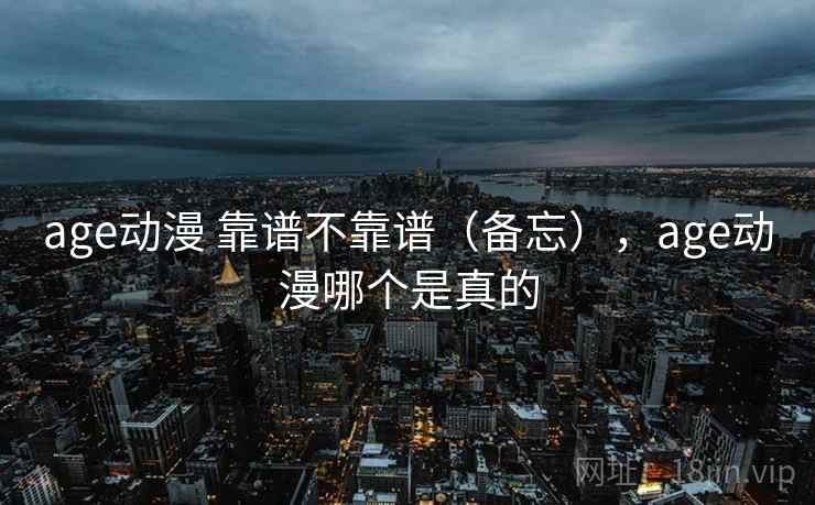 age动漫 靠谱不靠谱（备忘），age动漫哪个是真的  第1张