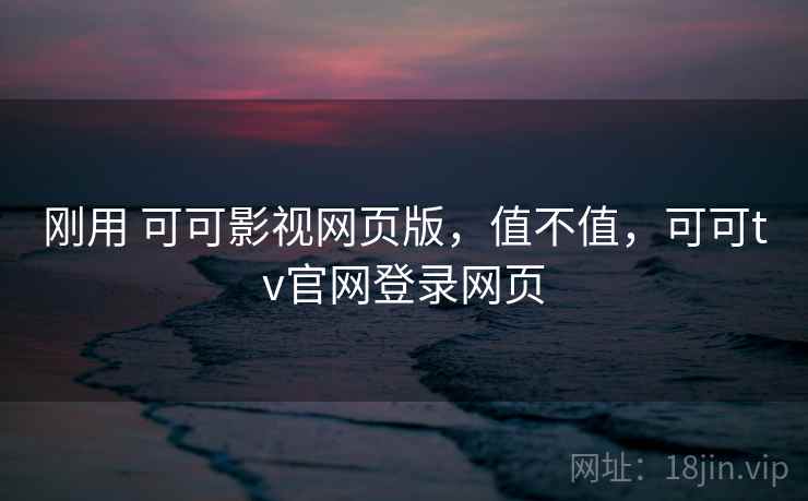 刚用 可可影视网页版,值不值,可可tv官网登录网页 第1张 刚用 可可影视网页版,值不值,可可tv官网登录网页 第1张
