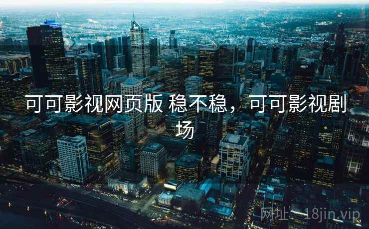 可可影视网页版 稳不稳,可可影视剧场 第2张 可可影视网页版 稳不稳,可可影视剧场 第2张