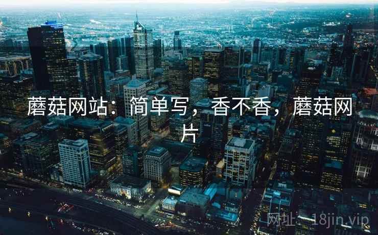 蘑菇网站：简单写，香不香，蘑菇网片  第1张