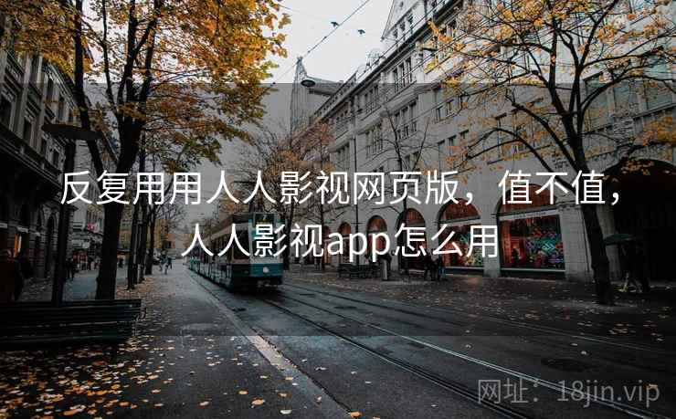 反复用用人人影视网页版，值不值，人人影视app怎么用  第2张