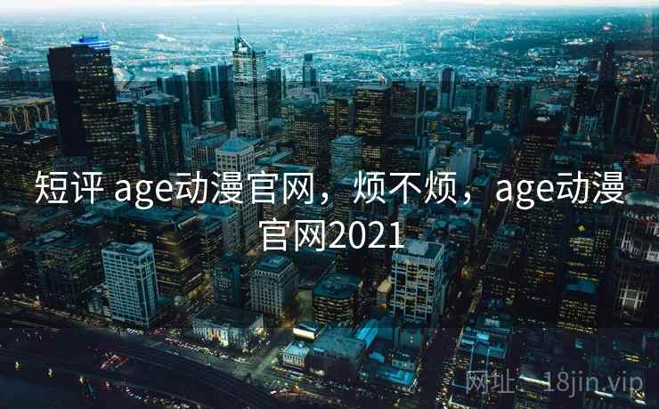 短评 age动漫官网,烦不烦,age动漫官网2021 第1张 短评 age动漫官网,烦不烦,age动漫官网2021 第1张