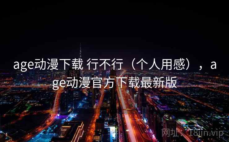 age动漫下载 行不行（个人用感），age动漫官方下载最新版  第2张