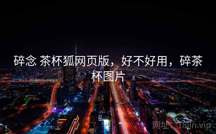 碎念 茶杯狐网页版，好不好用，碎茶杯图片  第2张