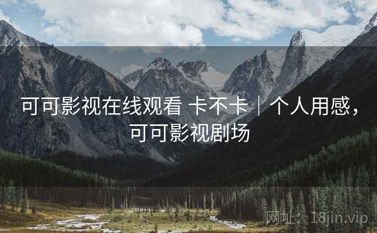 可可影视在线观看 卡不卡｜个人用感，可可影视剧场  第2张