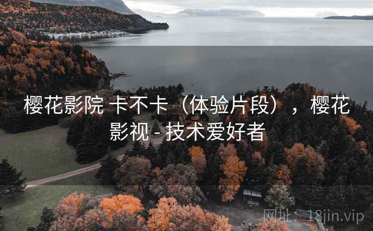 樱花影院 卡不卡（体验片段），樱花影视 - 技术爱好者  第1张