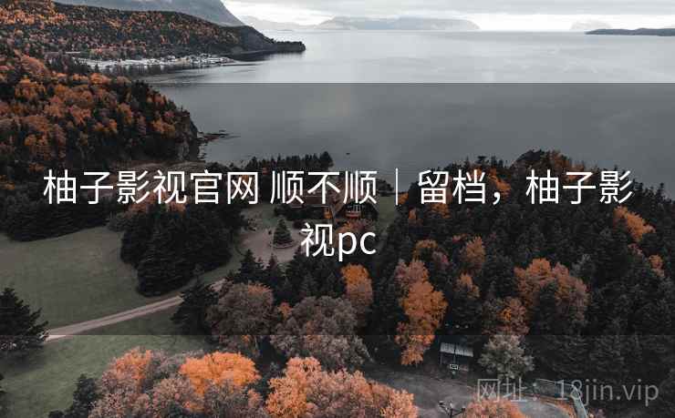 柚子影视官网 顺不顺｜留档，柚子影视pc  第1张